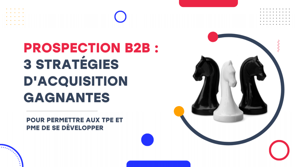 Prospection B2B  3 stratégie d'acquisition gagnantes pour TPE & PME